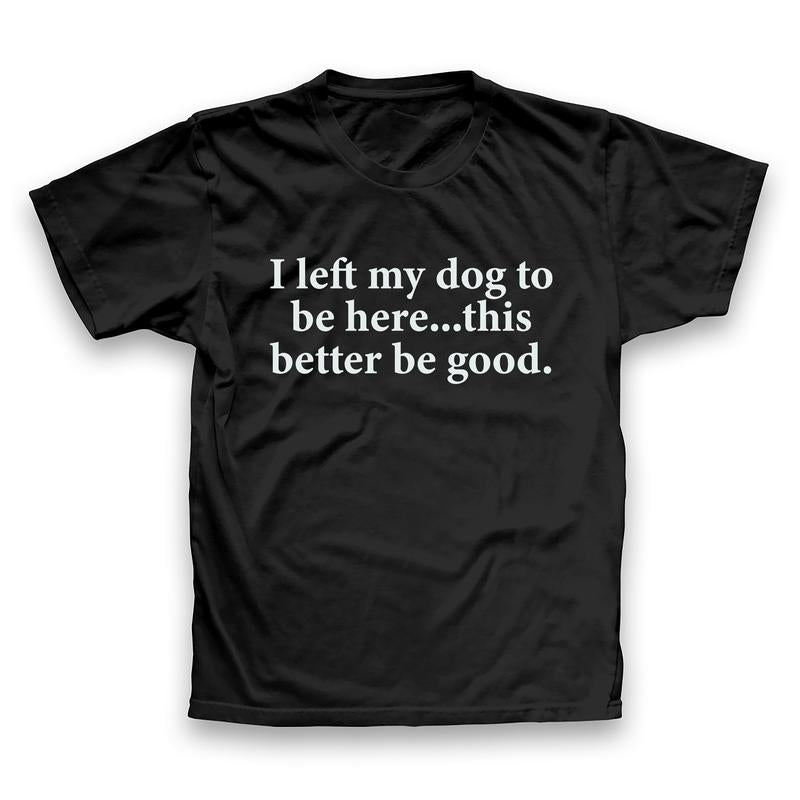 I Left My Dog To Be Here Funny Quote T-Shirt Sweatshirt Hoodie