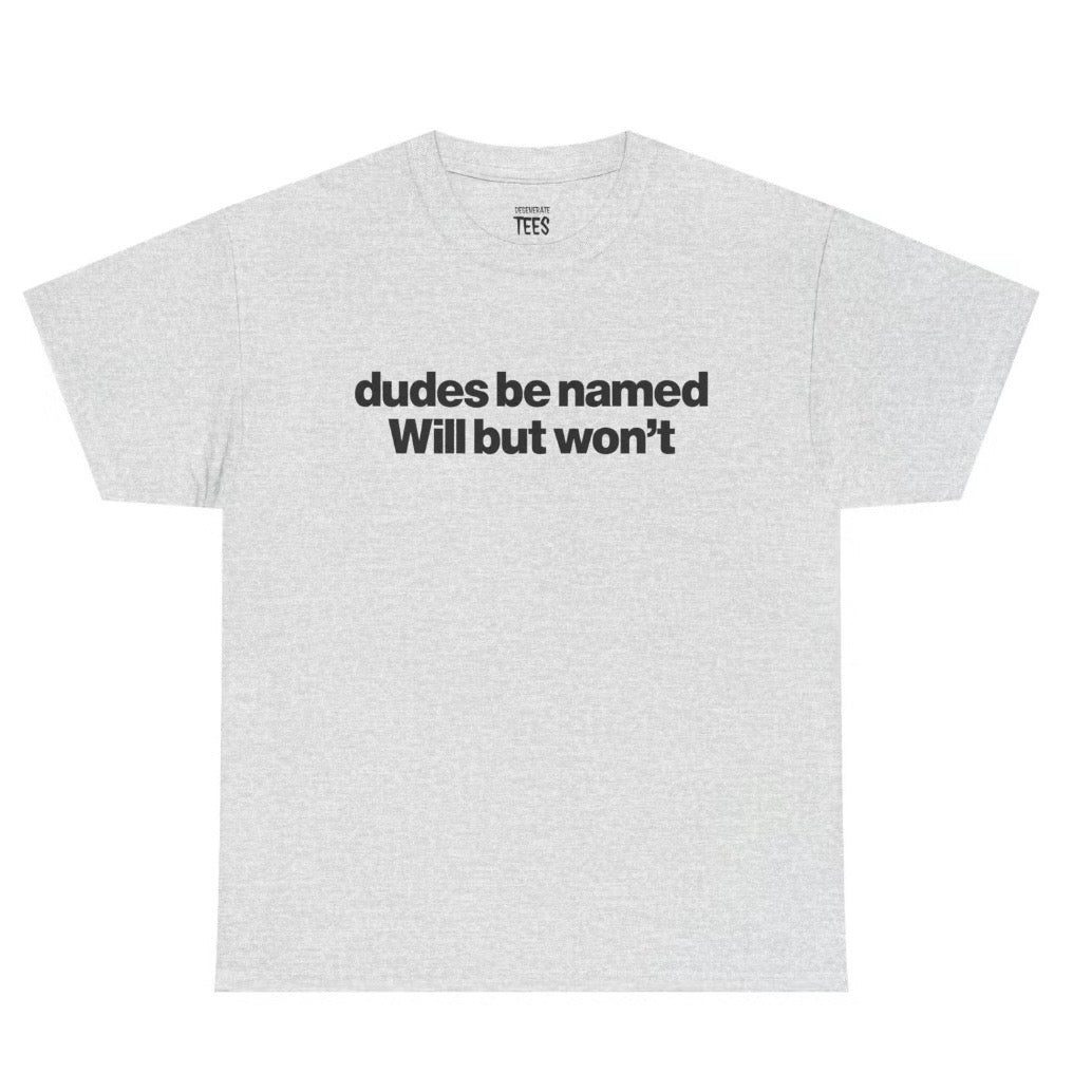 Dudes Be Named Will But Won't T-Shirt Sweatshirt Hoodie