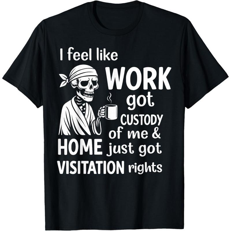 I Feel Like Work Got Custody Of Me And Home T-Shirt Sweatshirt Hoodie