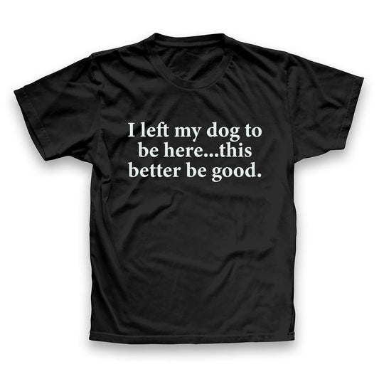 I Left My Dog To Be Here Funny Quote T-Shirt Sweatshirt Hoodie