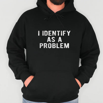 I Identify As A Problem Funny T-Shirt Sweatshirt Hoodie