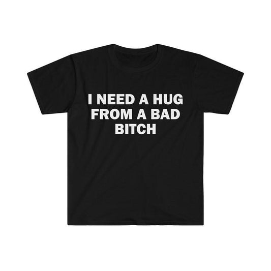 I Need A Hug From A Bad B*tch T-Shirt/Sweatshirt/Hoodie