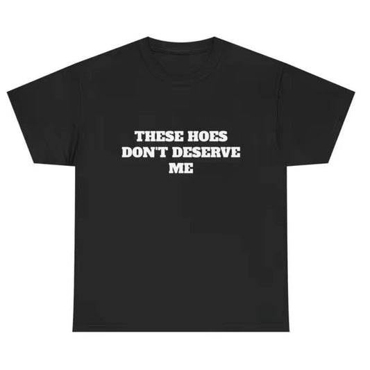 These Chicks Don't Deserve Me T-Shirt Sweatshirt Hoodie