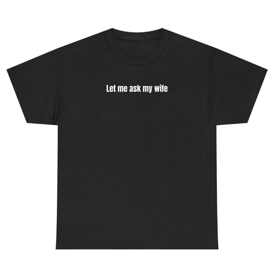 Let Me Ask My Wife T-Shirt/Sweatshirt/Hoodie