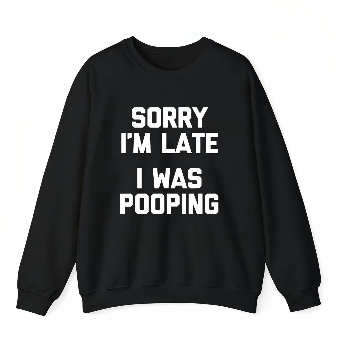 Sorry I'm Late I Was Pooping T-Shirt/Sweatshirt/Hoodie