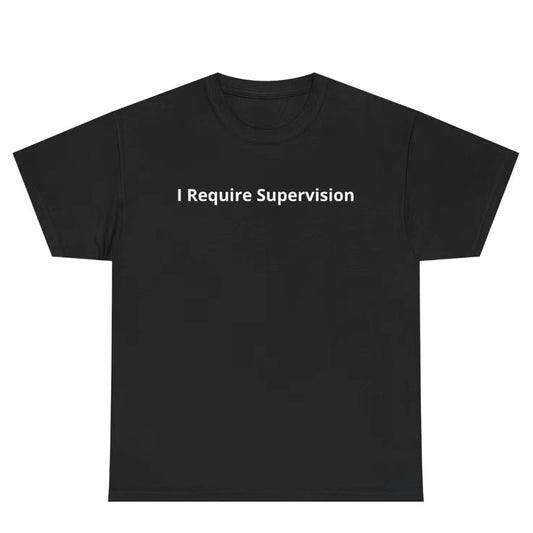 I Require Supervison T-Shirt/Sweatshirt/Hoodie