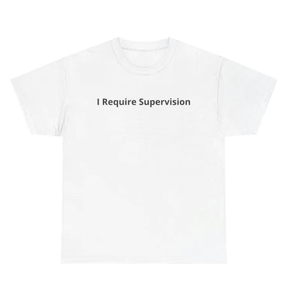 I Require Supervison T-Shirt/Sweatshirt/Hoodie