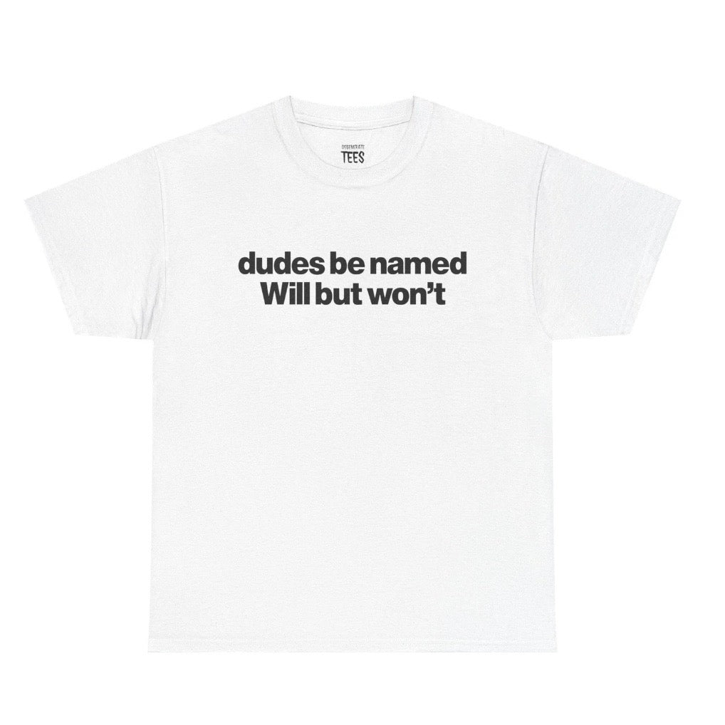 Dudes Be Named Will But Won't T-Shirt Sweatshirt Hoodie