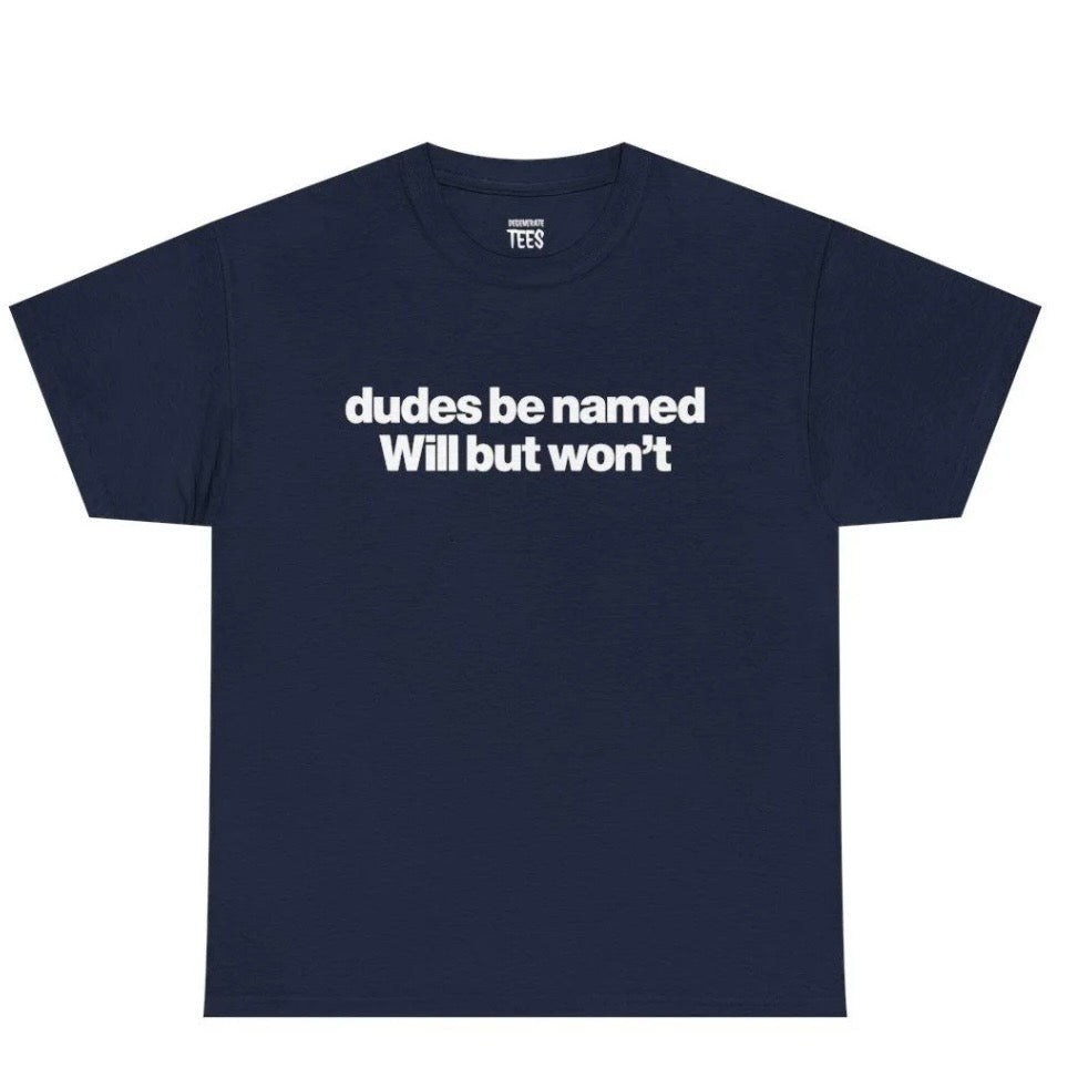 Dudes Be Named Will But Won't T-Shirt Sweatshirt Hoodie