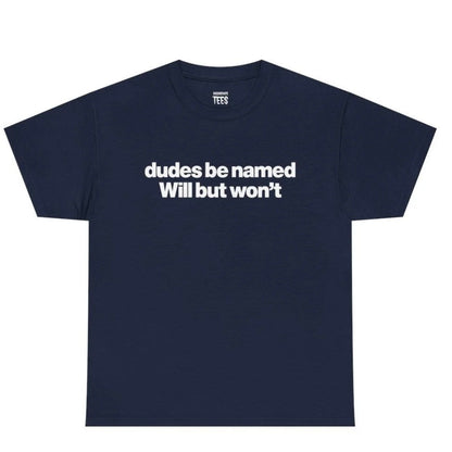 Dudes Be Named Will But Won't T-Shirt Sweatshirt Hoodie