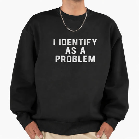I Identify As A Problem Funny T-Shirt Sweatshirt Hoodie