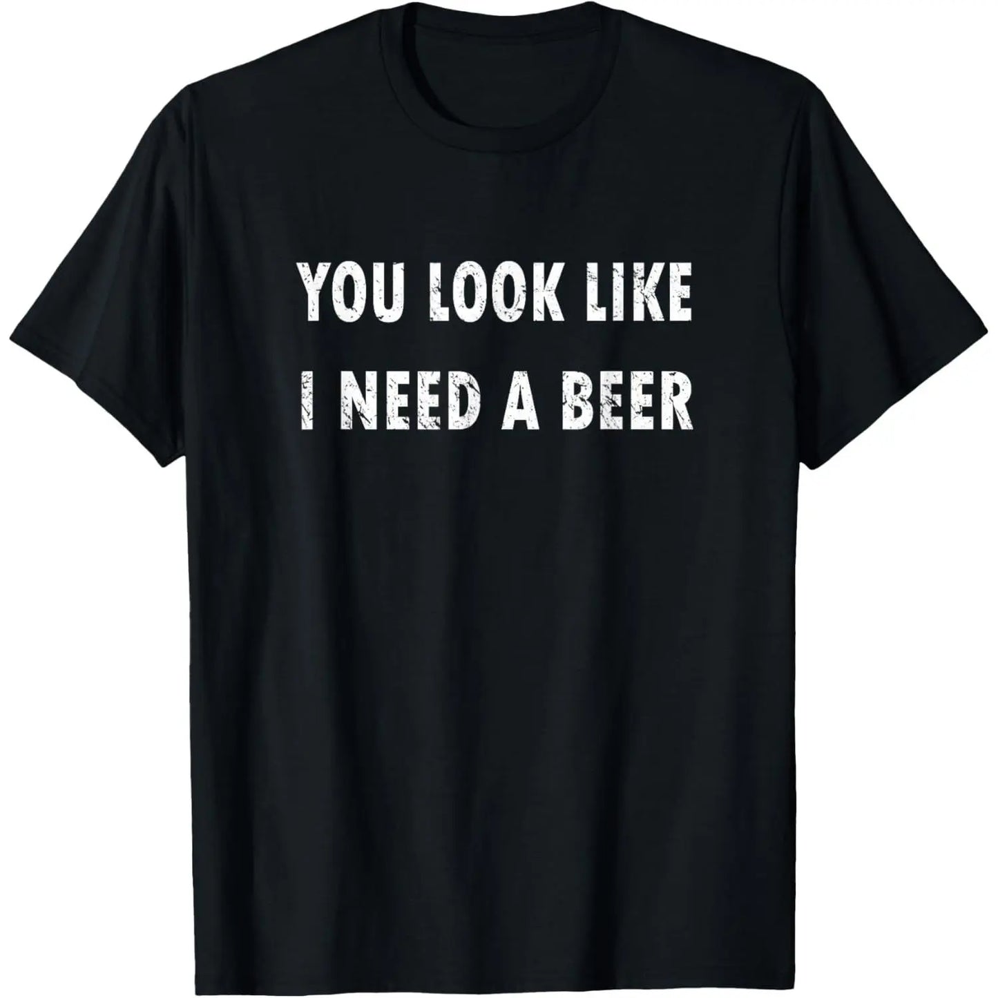 You Look Like I Need A Beer T-Shirt Sweatshirt Hoodie